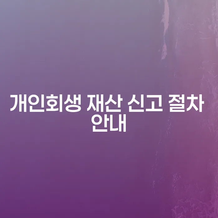 개인회생 재산 신고 절차 안내, 어떻게 해야 할까요?